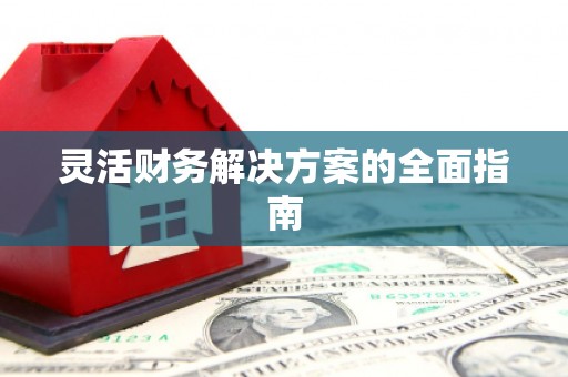 孝感灵活财务解决方案的全面指南