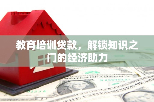 孝感教育培训贷款，解锁知识之门的经济助力
