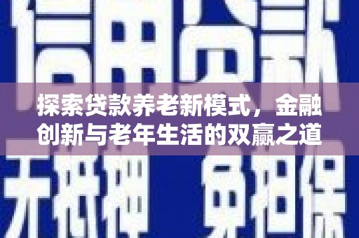 孝感探索贷款养老新模式，金融创新与老年生活的双赢之道