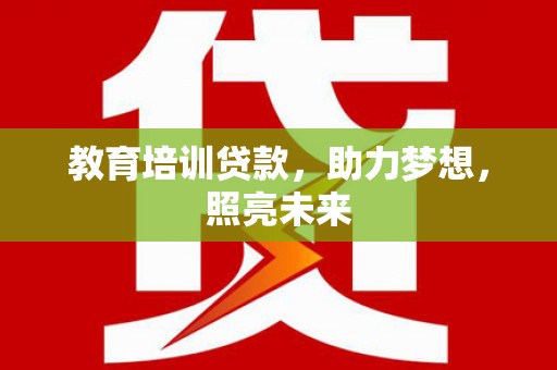 孝感教育培训贷款，助力梦想，照亮未来