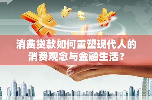 孝感消费贷款如何重塑现代人的消费观念与金融生活？