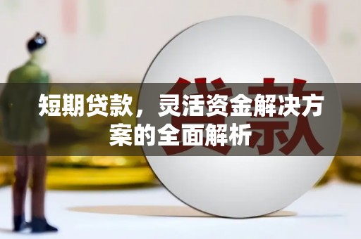 孝感短期贷款，灵活资金解决方案的全面解析