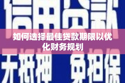 孝感如何选择最佳贷款期限以优化财务规划