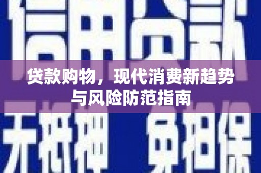 孝感贷款购物，现代消费新趋势与风险防范指南