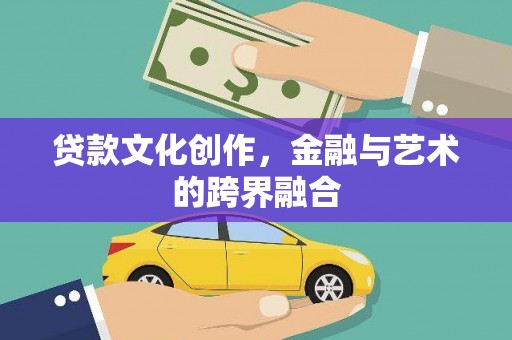 孝感贷款文化创作，金融与艺术的跨界融合