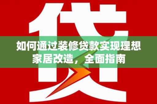 孝感如何通过装修贷款实现理想家居改造，全面指南