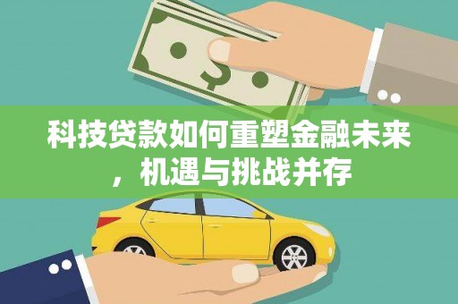 孝感科技贷款如何重塑金融未来，机遇与挑战并存
