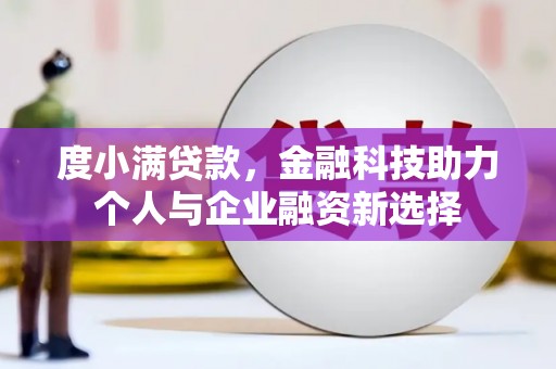 孝感度小满贷款，金融科技助力个人与企业融资新选择