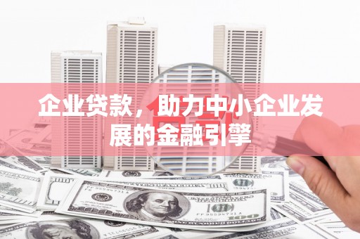 孝感企业贷款，助力中小企业发展的金融引擎