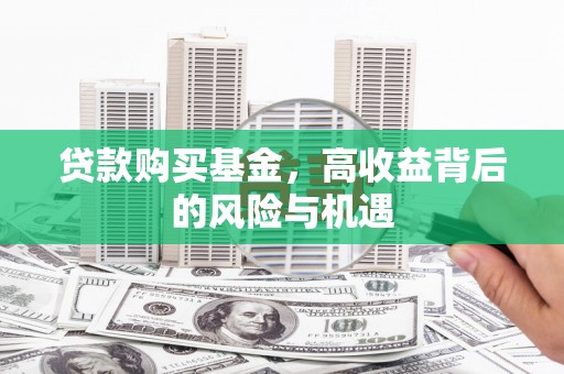 孝感贷款购买基金，高收益背后的风险与机遇
