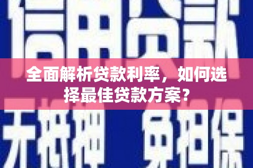 孝感全面解析贷款利率，如何选择最佳贷款方案？