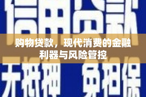 孝感购物贷款，现代消费的金融利器与风险管控