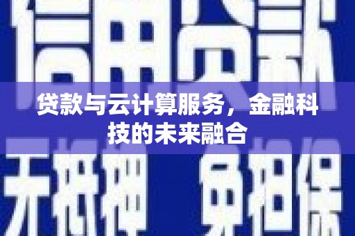孝感贷款与云计算服务，金融科技的未来融合