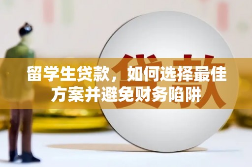 孝感留学生贷款，如何选择最佳方案并避免财务陷阱