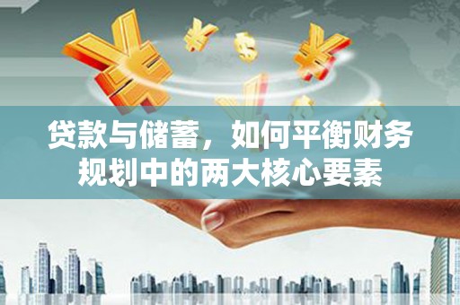孝感贷款与储蓄，如何平衡财务规划中的两大核心要素