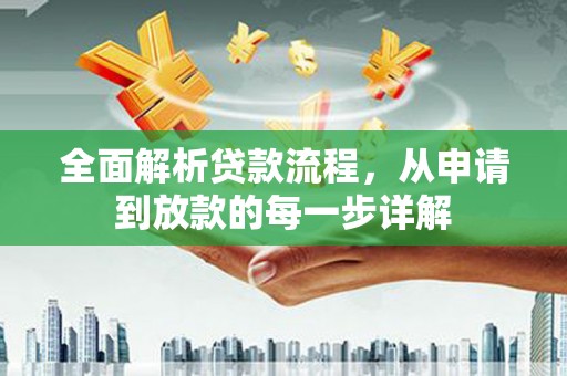孝感全面解析贷款流程，从申请到放款的每一步详解