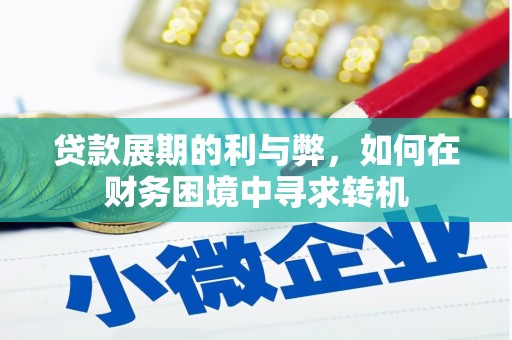 孝感贷款展期的利与弊，如何在财务困境中寻求转机
