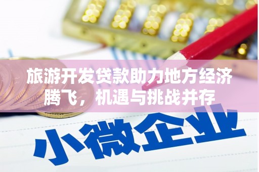 孝感旅游开发贷款助力地方经济腾飞，机遇与挑战并存