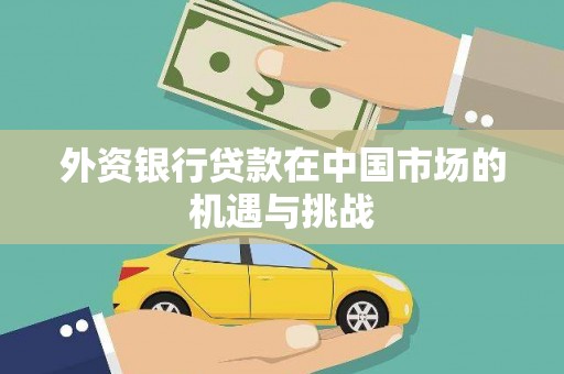 孝感外资银行贷款在中国市场的机遇与挑战