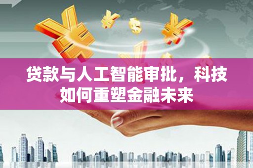 孝感贷款与人工智能审批，科技如何重塑金融未来