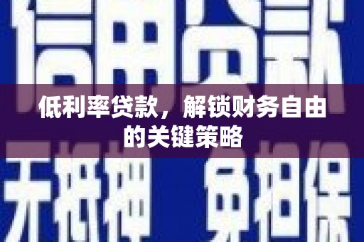 孝感低利率贷款，解锁财务自由的关键策略