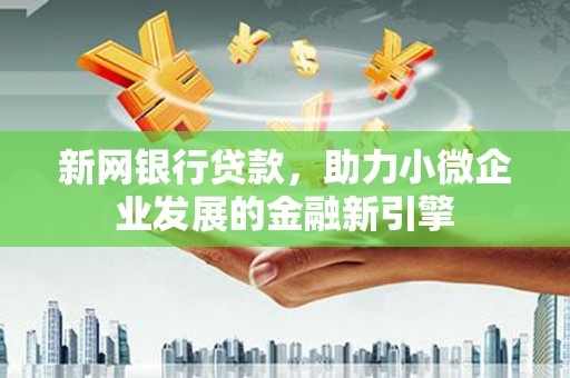 孝感新网银行贷款，助力小微企业发展的金融新引擎