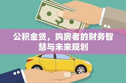 孝感公积金贷，购房者的财务智慧与未来规划