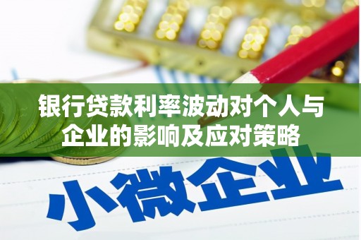 孝感银行贷款利率波动对个人与企业的影响及应对策略