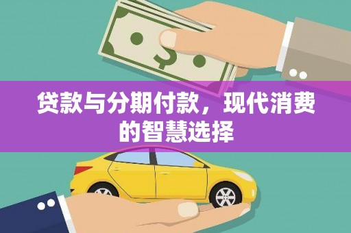 孝感贷款与分期付款，现代消费的智慧选择