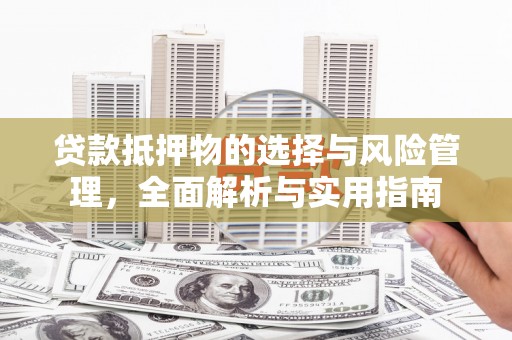 孝感贷款抵押物的选择与风险管理，全面解析与实用指南
