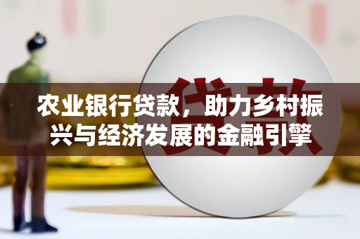孝感农业银行贷款，助力乡村振兴与经济发展的金融引擎