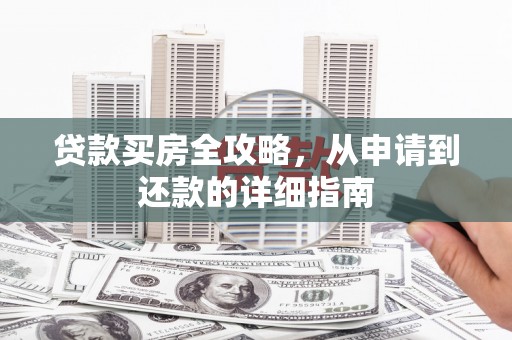 孝感贷款买房全攻略，从申请到还款的详细指南