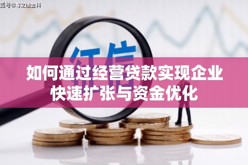 孝感如何通过经营贷款实现企业快速扩张与资金优化