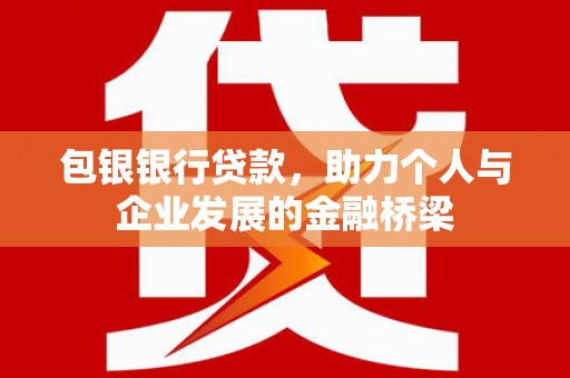 孝感包银银行贷款，助力个人与企业发展的金融桥梁