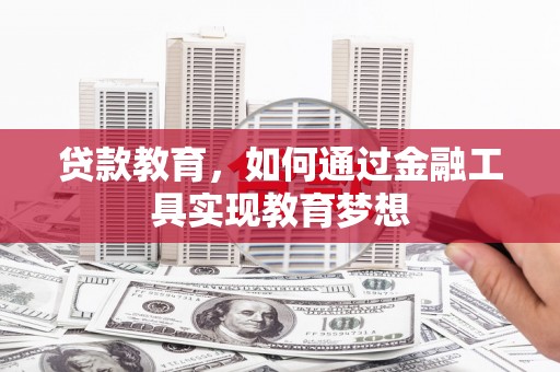 孝感贷款教育，如何通过金融工具实现教育梦想
