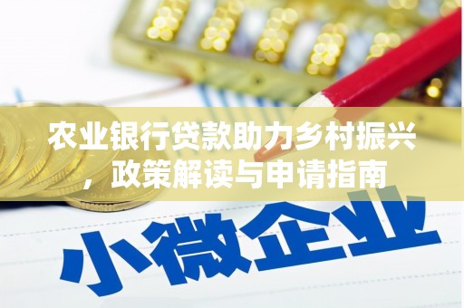 孝感农业银行贷款助力乡村振兴，政策解读与申请指南
