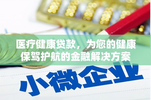 孝感医疗健康贷款，为您的健康保驾护航的金融解决方案