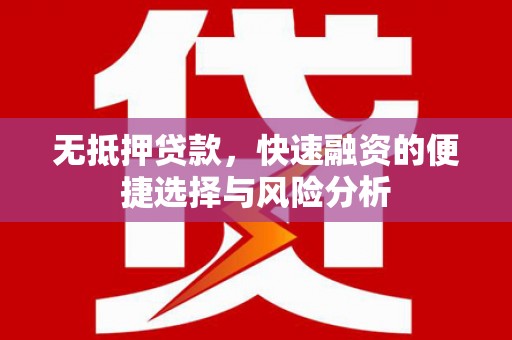 孝感无抵押贷款，快速融资的便捷选择与风险分析