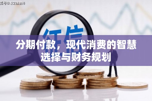孝感分期付款，现代消费的智慧选择与财务规划