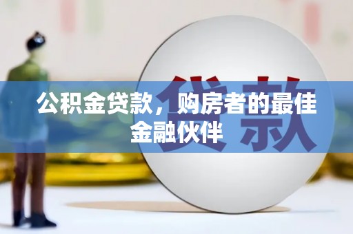 孝感公积金贷款，购房者的最佳金融伙伴