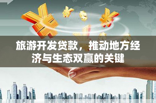 孝感旅游开发贷款，推动地方经济与生态双赢的关键