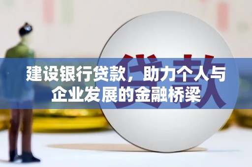 孝感建设银行贷款，助力个人与企业发展的金融桥梁