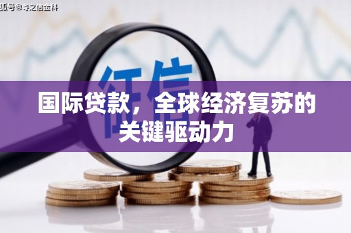 孝感国际贷款，全球经济复苏的关键驱动力