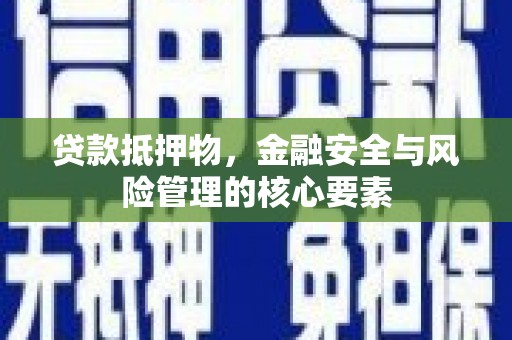 孝感贷款抵押物，金融安全与风险管理的核心要素