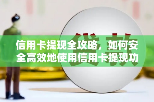 孝感信用卡提现全攻略，如何安全高效地使用信用卡提现功能
