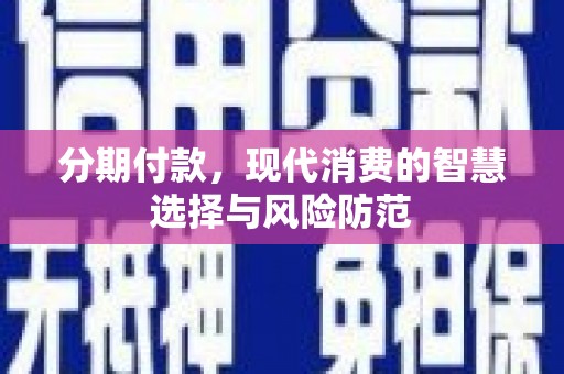 孝感分期付款，现代消费的智慧选择与风险防范