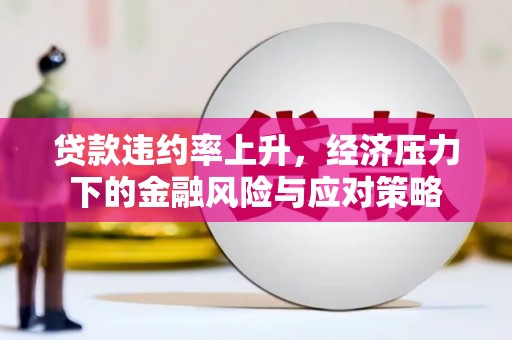 孝感贷款违约率上升，经济压力下的金融风险与应对策略