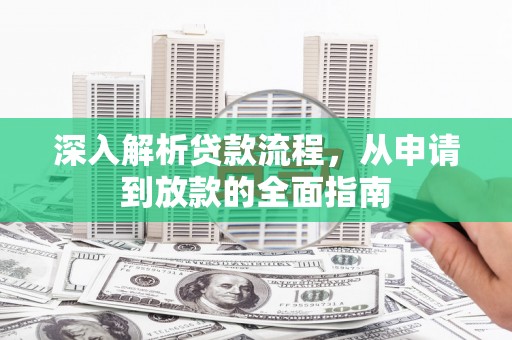 孝感深入解析贷款流程，从申请到放款的全面指南