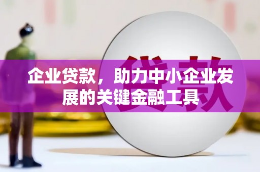 孝感企业贷款，助力中小企业发展的关键金融工具