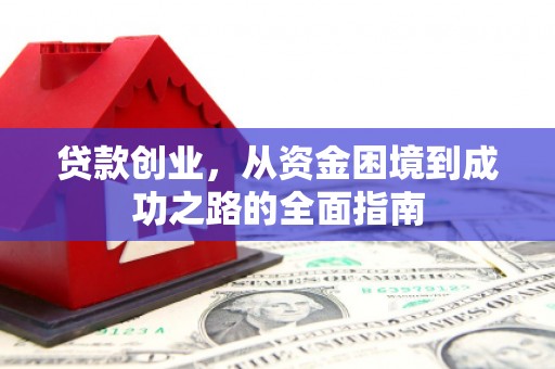 孝感贷款创业，从资金困境到成功之路的全面指南